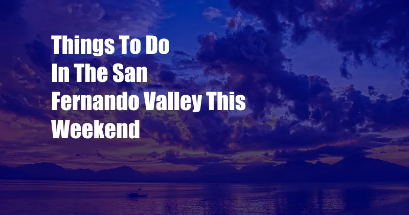 Things To Do In The San Fernando Valley This Weekend