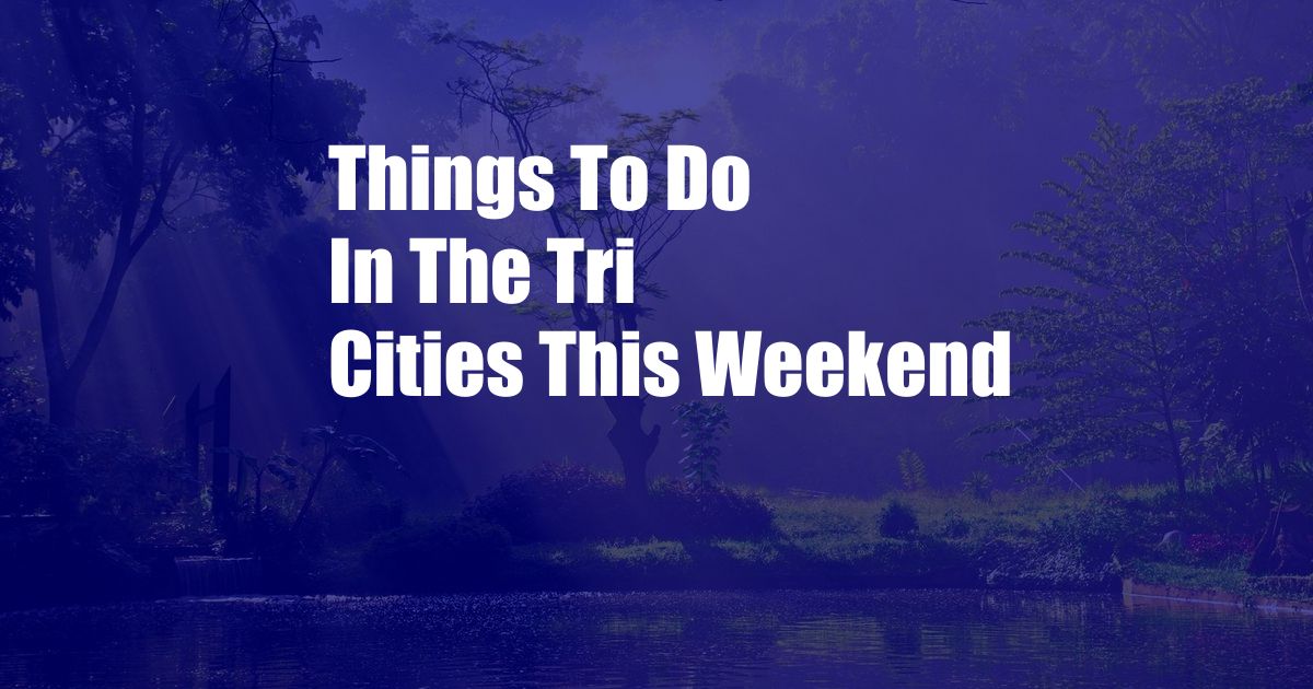 Things To Do In The Tri Cities This Weekend