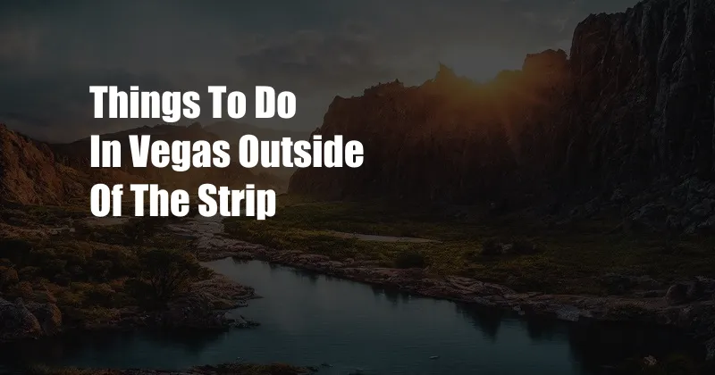 Things To Do In Vegas Outside Of The Strip
