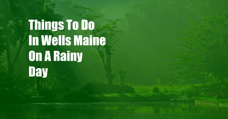 Things To Do In Wells Maine On A Rainy Day