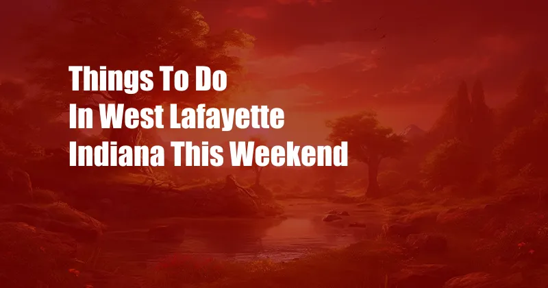 Things To Do In West Lafayette Indiana This Weekend