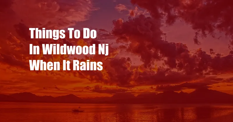 Things To Do In Wildwood Nj When It Rains