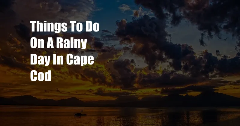 Things To Do On A Rainy Day In Cape Cod