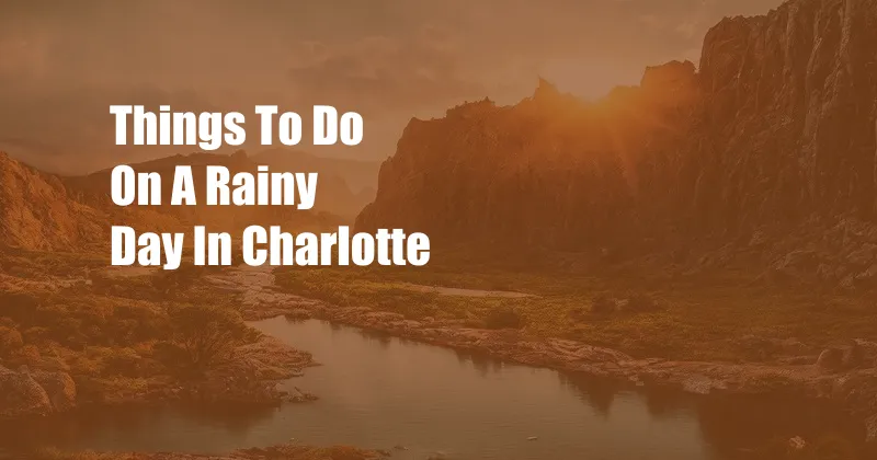 Things To Do On A Rainy Day In Charlotte