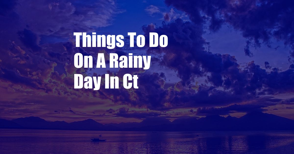 Things To Do On A Rainy Day In Ct