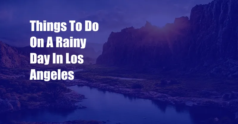 Things To Do On A Rainy Day In Los Angeles