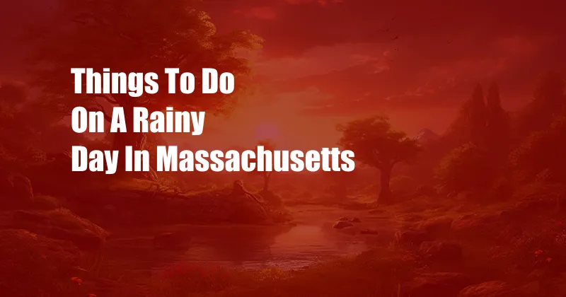 Things To Do On A Rainy Day In Massachusetts