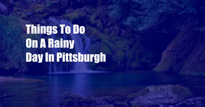 Things To Do On A Rainy Day In Pittsburgh