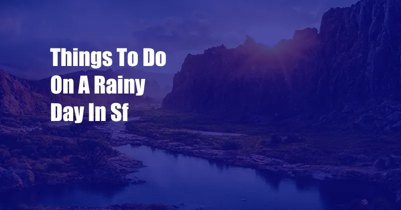Things To Do On A Rainy Day In Sf