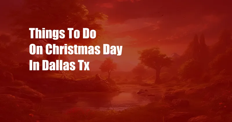 Things To Do On Christmas Day In Dallas Tx