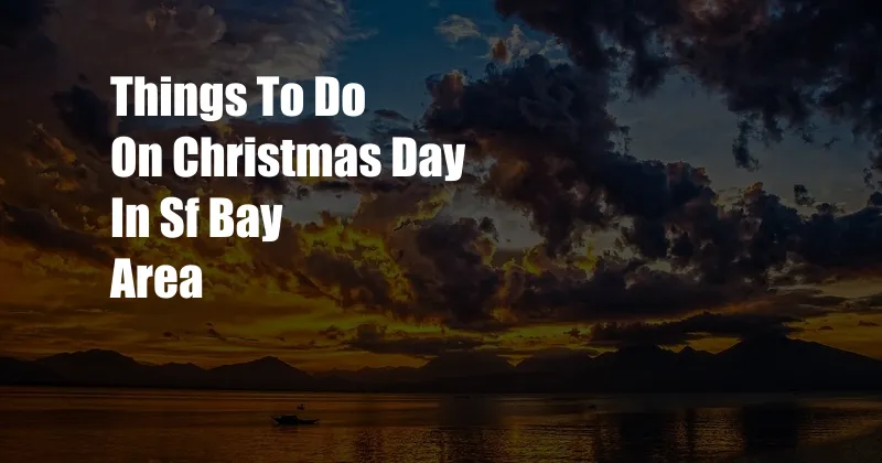 Things To Do On Christmas Day In Sf Bay Area