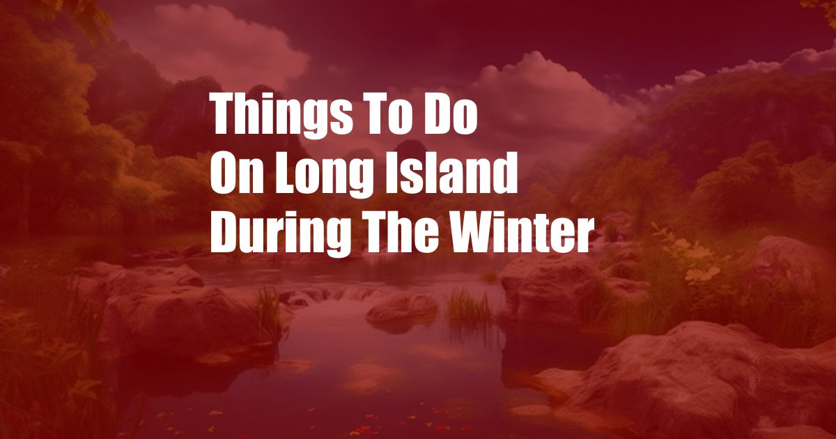 Things To Do On Long Island During The Winter