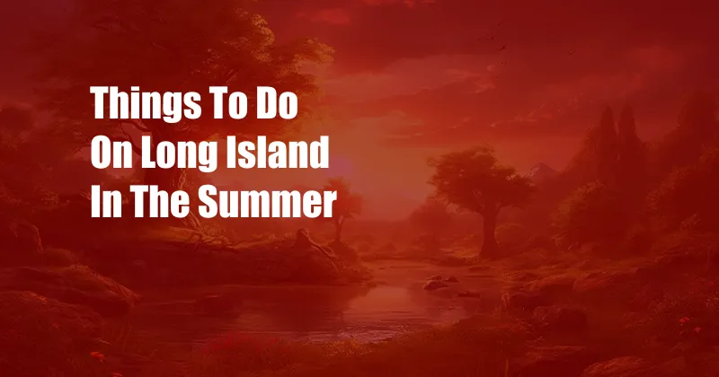 Things To Do On Long Island In The Summer