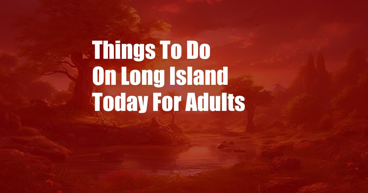 Things To Do On Long Island Today For Adults