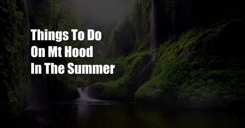 Things To Do On Mt Hood In The Summer