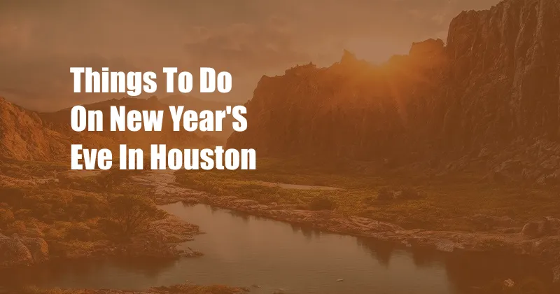 Things To Do On New Year'S Eve In Houston