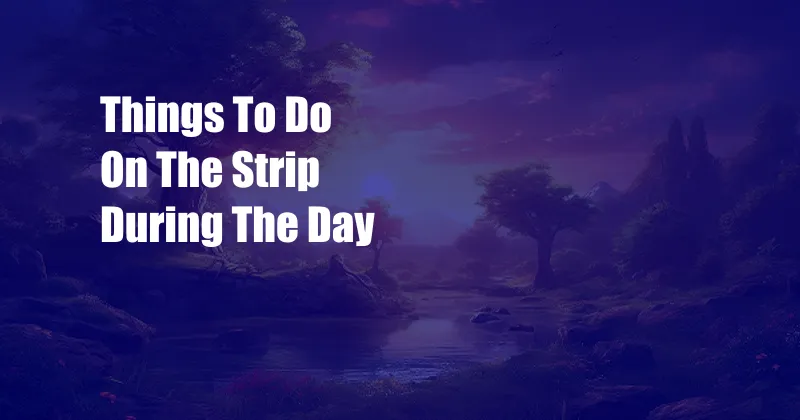 Things To Do On The Strip During The Day