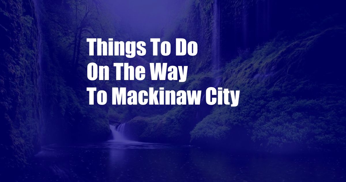 Things To Do On The Way To Mackinaw City