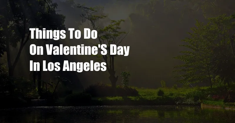 Things To Do On Valentine'S Day In Los Angeles