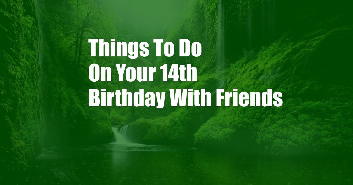 Things To Do On Your 14th Birthday With Friends