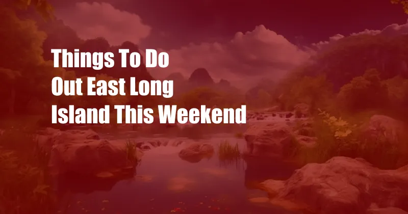 Things To Do Out East Long Island This Weekend