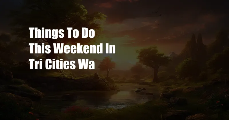Things To Do This Weekend In Tri Cities Wa