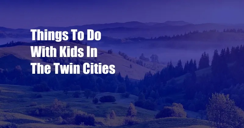 Things To Do With Kids In The Twin Cities