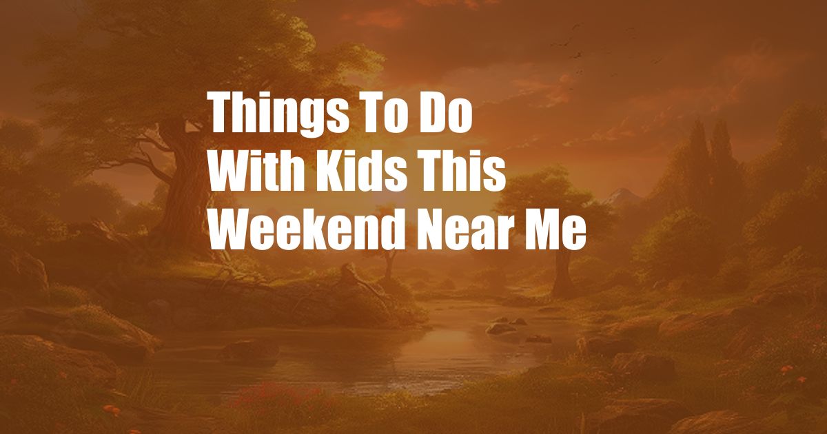 Things To Do With Kids This Weekend Near Me