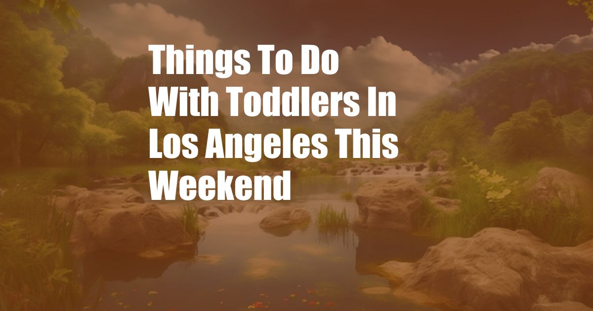 Things To Do With Toddlers In Los Angeles This Weekend