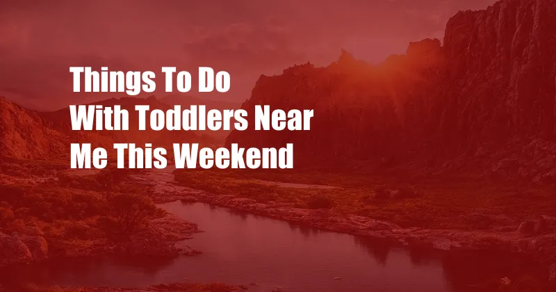 Things To Do With Toddlers Near Me This Weekend