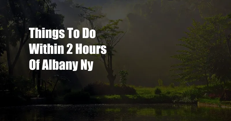 Things To Do Within 2 Hours Of Albany Ny