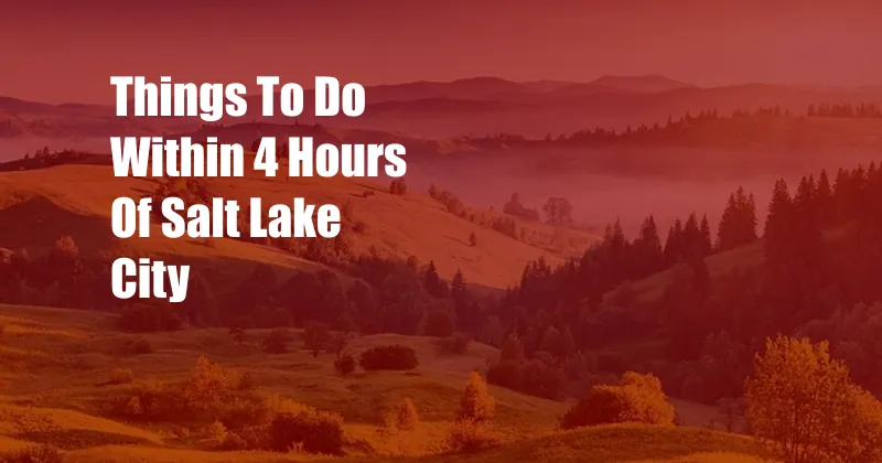 Things To Do Within 4 Hours Of Salt Lake City