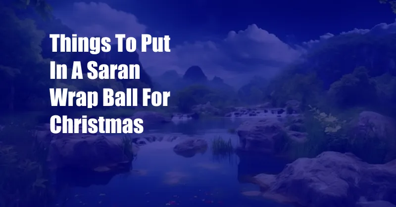 Things To Put In A Saran Wrap Ball For Christmas