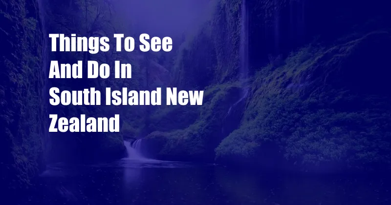 Things To See And Do In South Island New Zealand