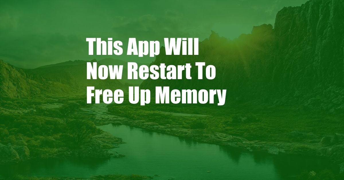 This App Will Now Restart To Free Up Memory