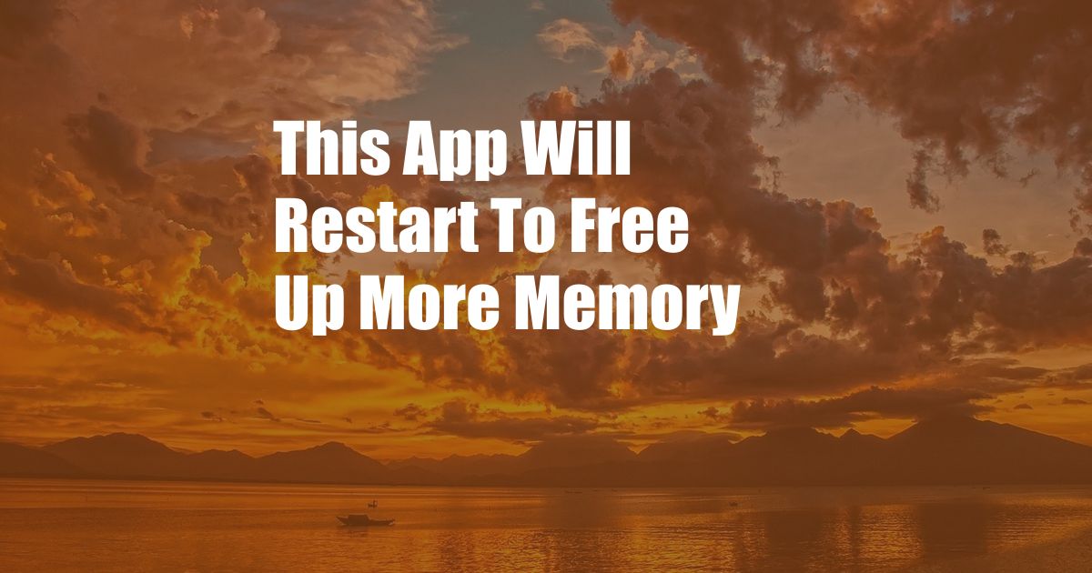 This App Will Restart To Free Up More Memory