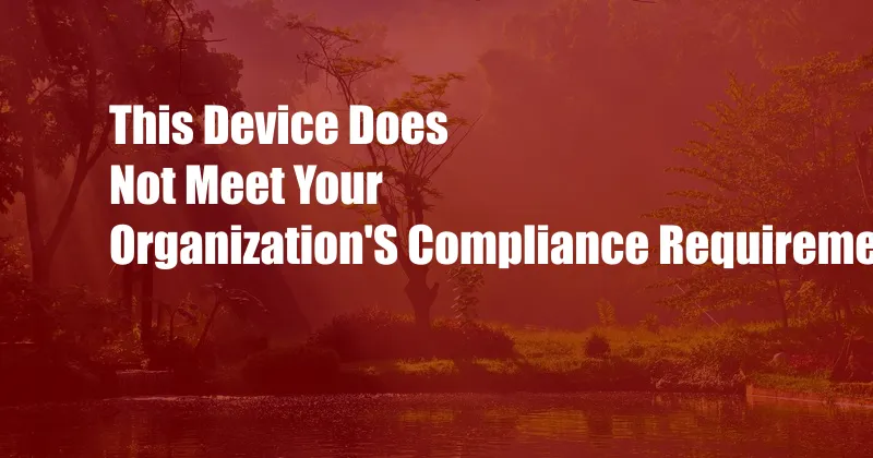 This Device Does Not Meet Your Organization'S Compliance Requirements