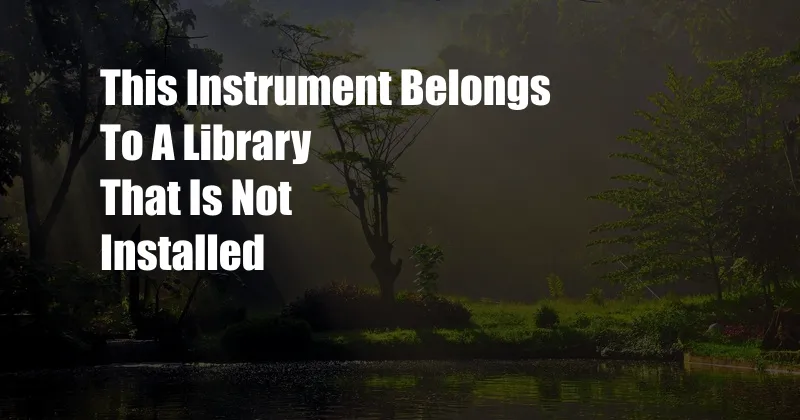 This Instrument Belongs To A Library That Is Not Installed