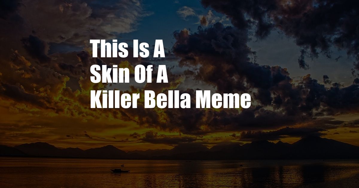 This Is A Skin Of A Killer Bella Meme
