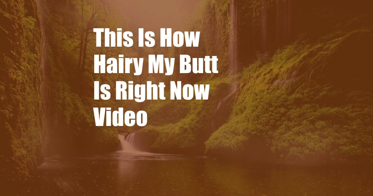 This Is How Hairy My Butt Is Right Now Video