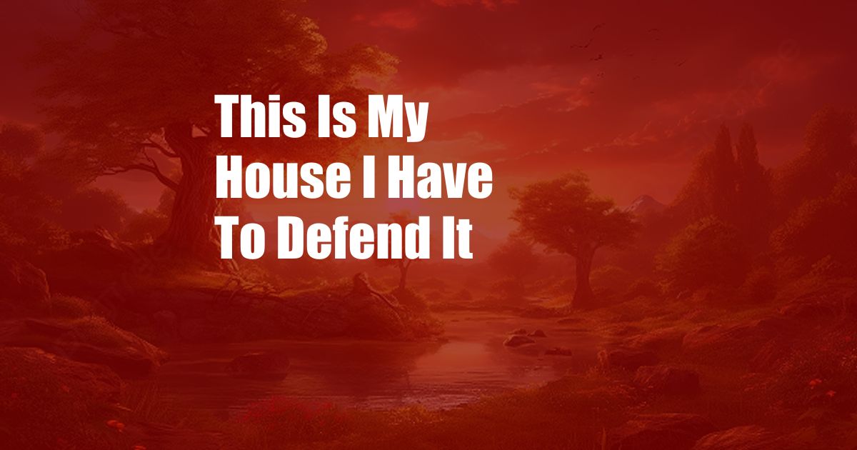 This Is My House I Have To Defend It