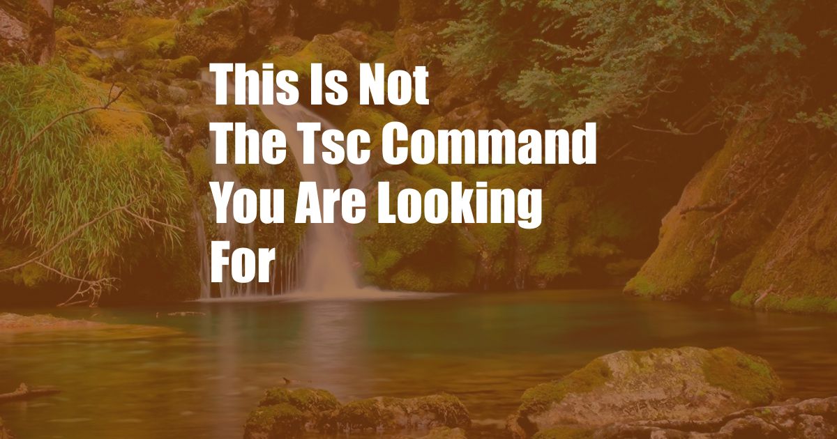 This Is Not The Tsc Command You Are Looking For