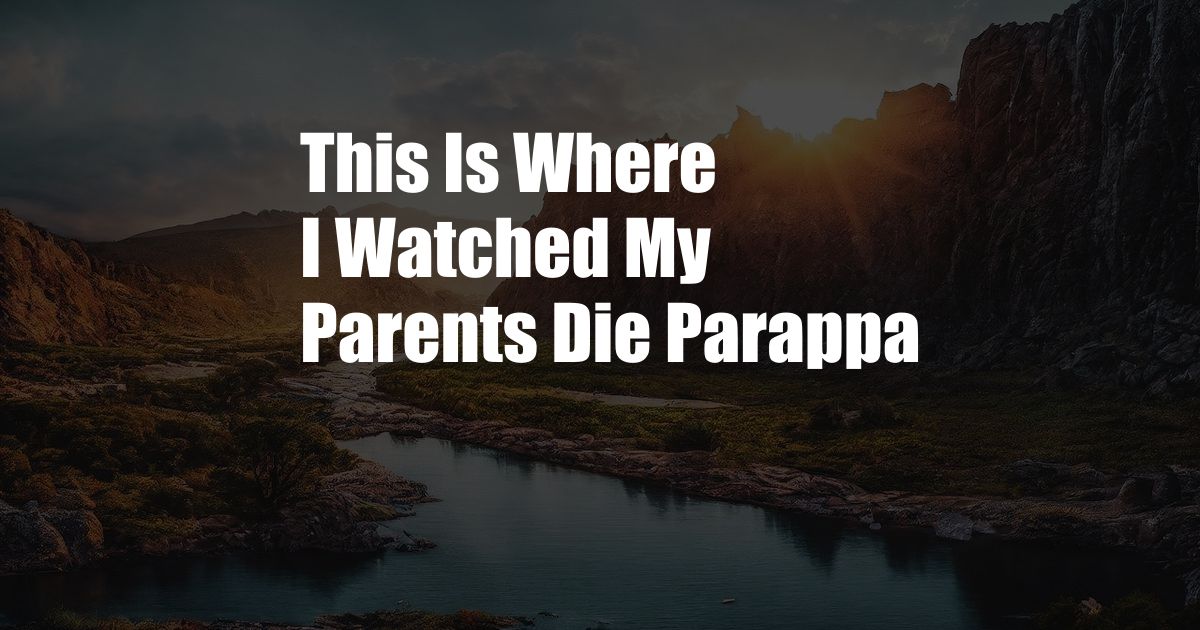 This Is Where I Watched My Parents Die Parappa