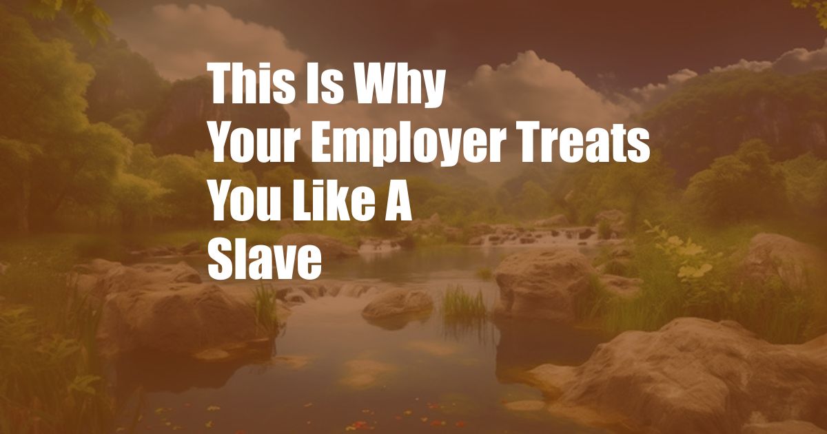 This Is Why Your Employer Treats You Like A Slave