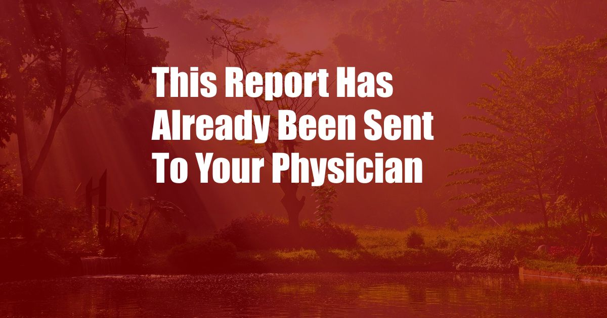 This Report Has Already Been Sent To Your Physician