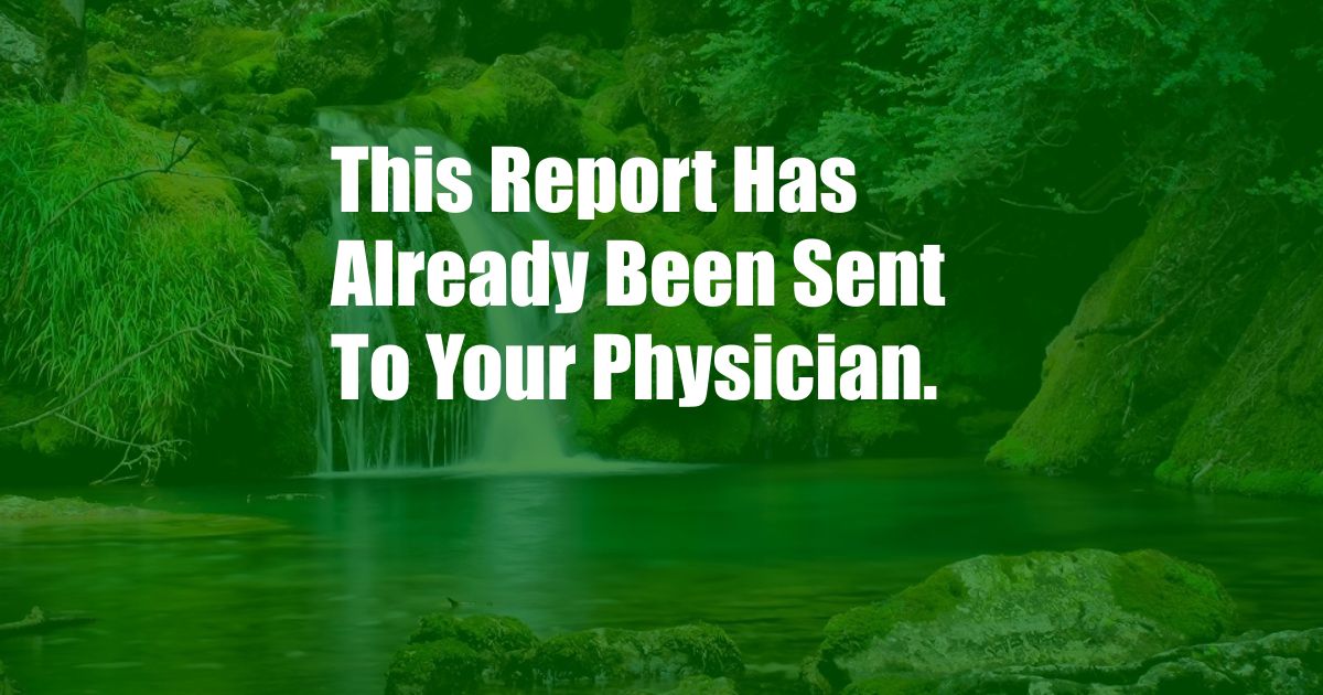 This Report Has Already Been Sent To Your Physician.