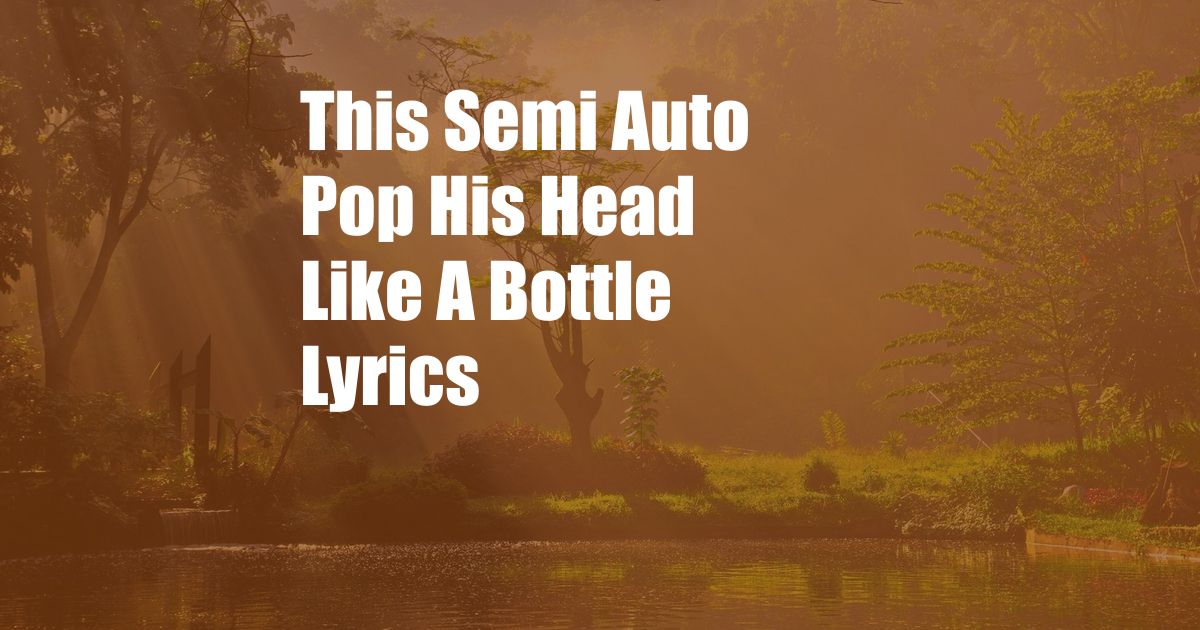 This Semi Auto Pop His Head Like A Bottle Lyrics