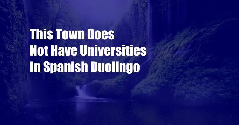 This Town Does Not Have Universities In Spanish Duolingo