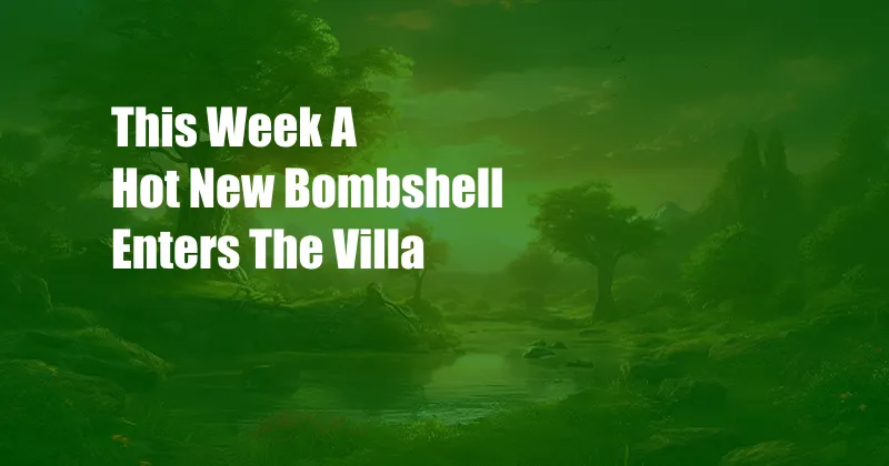 This Week A Hot New Bombshell Enters The Villa