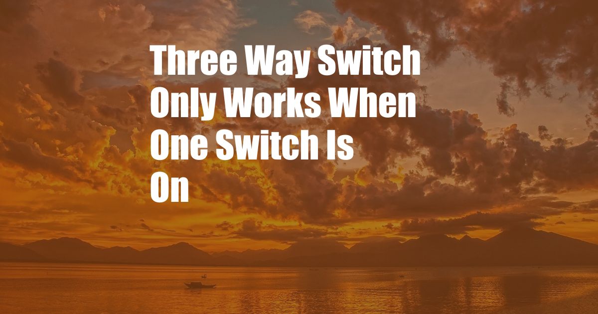 Three Way Switch Only Works When One Switch Is On